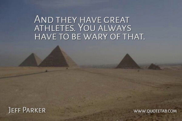 Jeff Parker Quote About Great, Wary: And They Have Great Athletes...