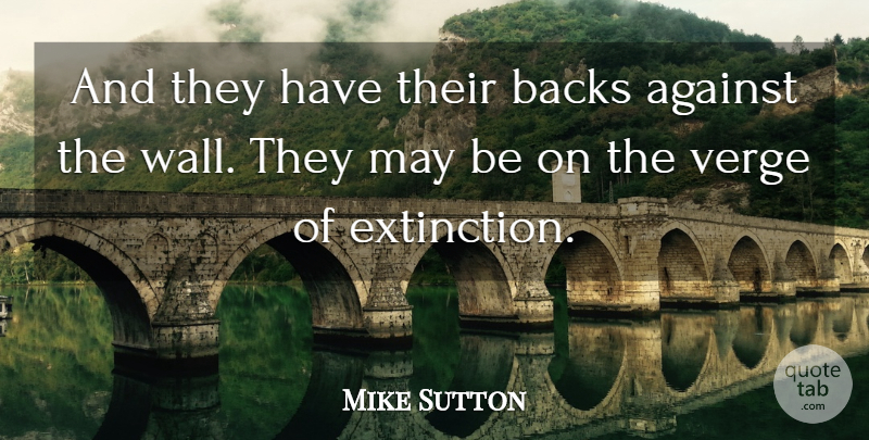 Mike Sutton Quote About Against, Backs, Verge: And They Have Their Backs...