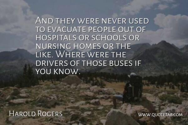 Harold Rogers Quote About Buses, Drivers, Homes, Hospitals, Nursing: And They Were Never Used...