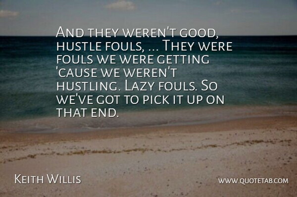 Keith Willis Quote About Hustle, Lazy, Pick: And They Werent Good Hustle...