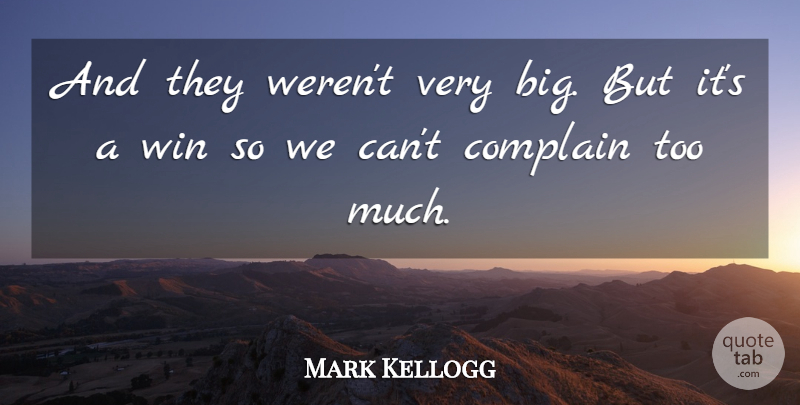 Mark Kellogg Quote About Complain, Win: And They Werent Very Big...