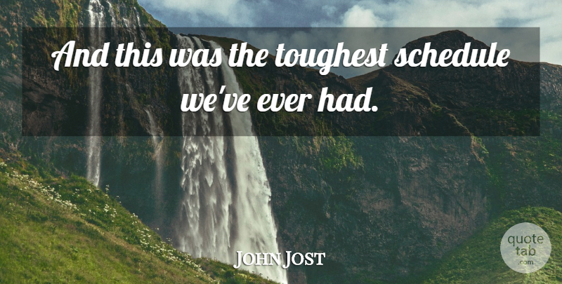 John Jost Quote About Schedule, Toughest: And This Was The Toughest...