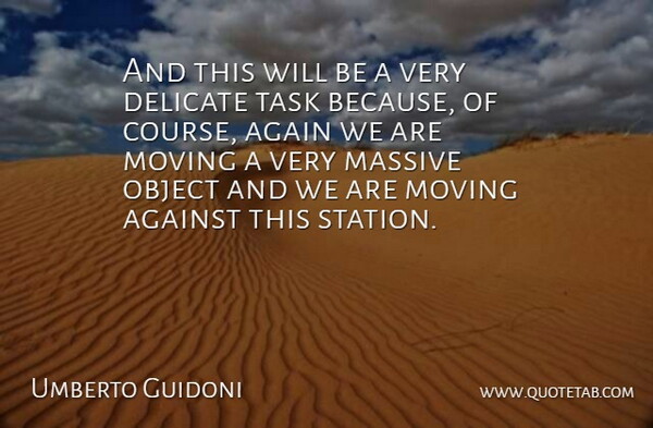 Umberto Guidoni Quote About Again, Against, Delicate, Massive, Moving: And This Will Be A...