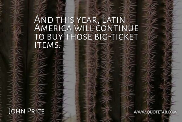 John Price Quote About America, Buy, Continue, Latin: And This Year Latin America...