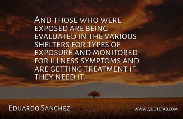 Eduardo Sanchez Quote About Exposed, Exposure, Illness, Symptoms, Treatment: And Those Who Were Exposed...