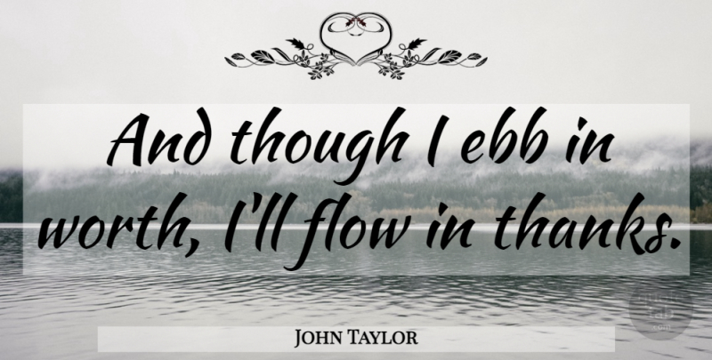 John Taylor Quote About Thank You, Flow, Thanks: And Though I Ebb In...