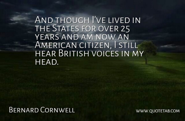 Bernard Cornwell Quote About British, Hear, Lived, States, Though: And Though Ive Lived In...