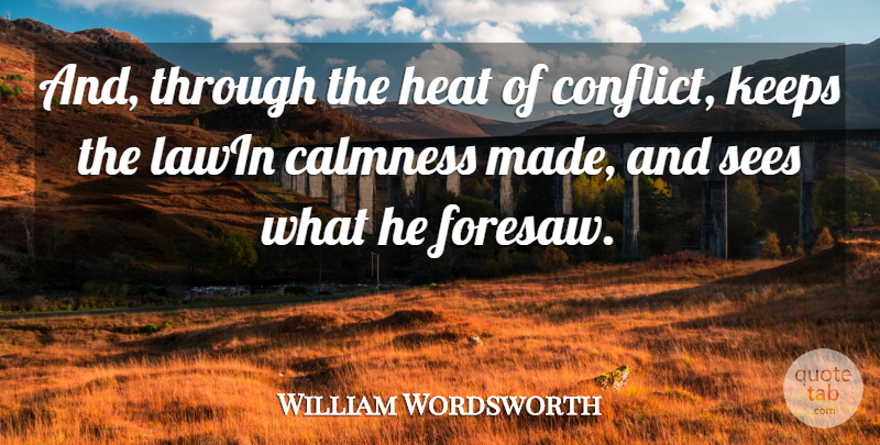 William Wordsworth Quote About Calmness, Conflict, Heat, Keeps, Sees: And Through The Heat Of...