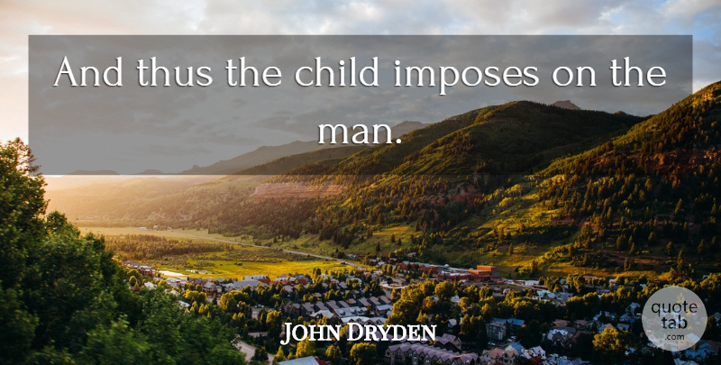 John Dryden Quote About Child, Thus: And Thus The Child Imposes...