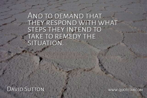 David Sutton Quote About Demand, Intend, Remedy, Respond, Steps: And To Demand That They...