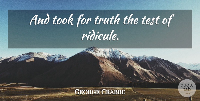 George Crabbe Quote About Truth, Tests, Ridicule: And Took For Truth The...