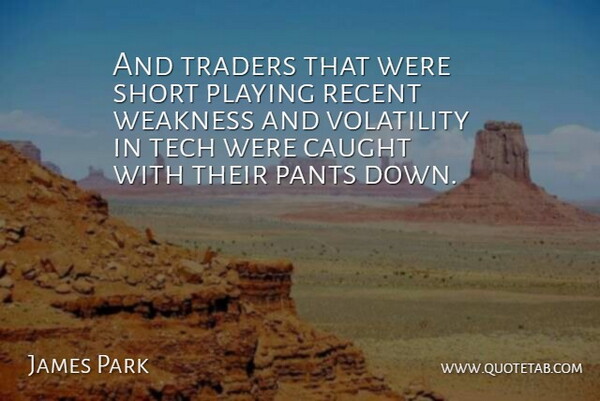 James Park Quote About Caught, Pants, Playing, Recent, Short: And Traders That Were Short...