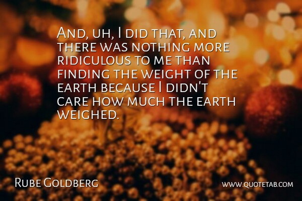Rube Goldberg Quote About Earth, Care, Weight: And Uh I Did That...