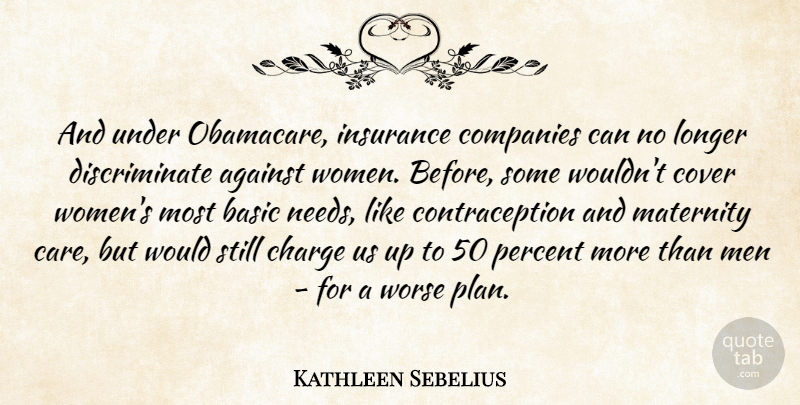 Kathleen Sebelius Quote About Against, Basic, Charge, Companies, Cover: And Under Obamacare Insurance Companies...