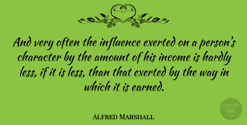 Alfred Marshall Quote About Character, Way, Income: And Very Often The Influence...