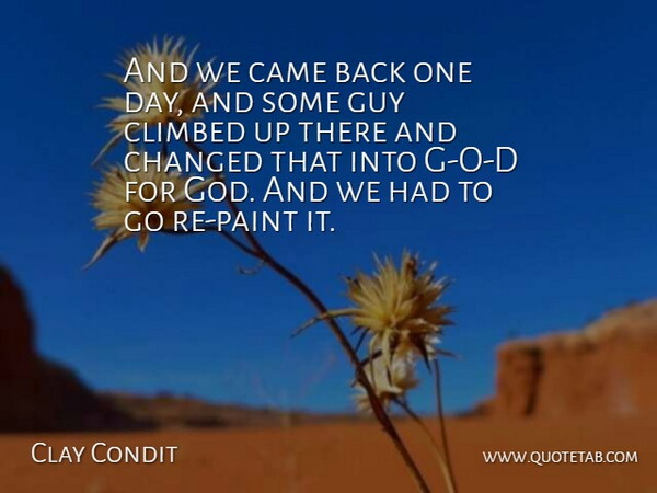 Clay Condit Quote About Came, Changed, Climbed, Guy: And We Came Back One...