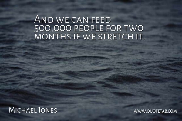 Michael Jones Quote About Feed, Months, People, Stretch: And We Can Feed 500...