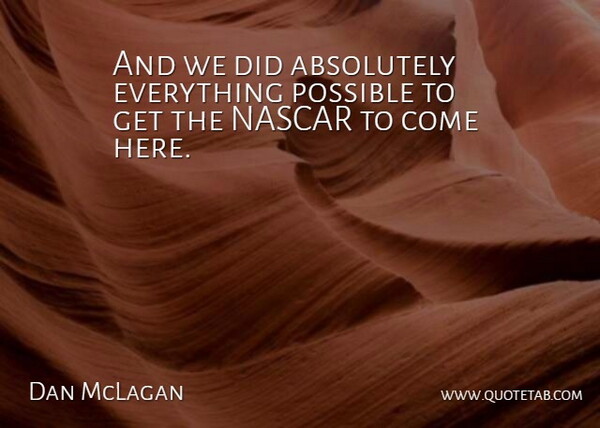 Dan McLagan Quote About Absolutely, Nascar, Possible: And We Did Absolutely Everything...
