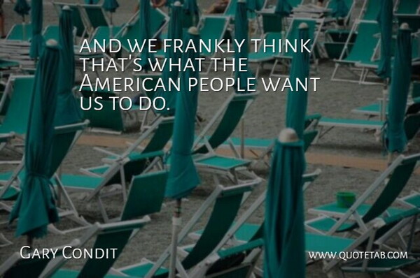 Gary Condit Quote About Frankly, People: And We Frankly Think Thats...