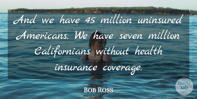 Bob Ross Quote About Health, Insurance, Million, Seven, Uninsured: And We Have 45 Million...