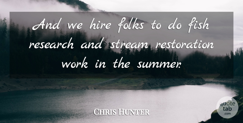 Chris Hunter Quote About Fish, Folks, Hire, Research, Stream: And We Hire Folks To...