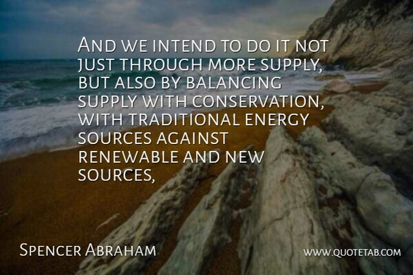 Spencer Abraham Quote About Against, Balancing, Energy, Intend, Renewable: And We Intend To Do...