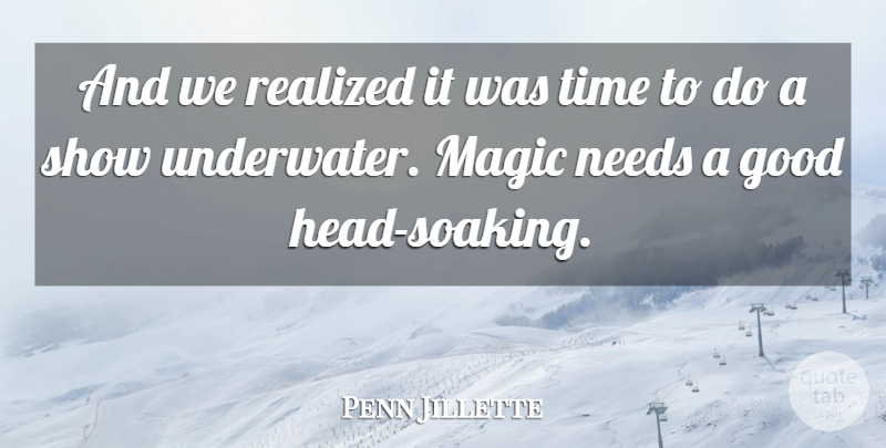 Penn Jillette Quote About Good, Magic, Needs, Realized, Time: And We Realized It Was...