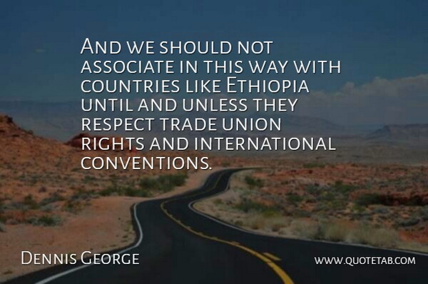 Dennis George Quote About Associate, Countries, Ethiopia, Respect, Rights: And We Should Not Associate...