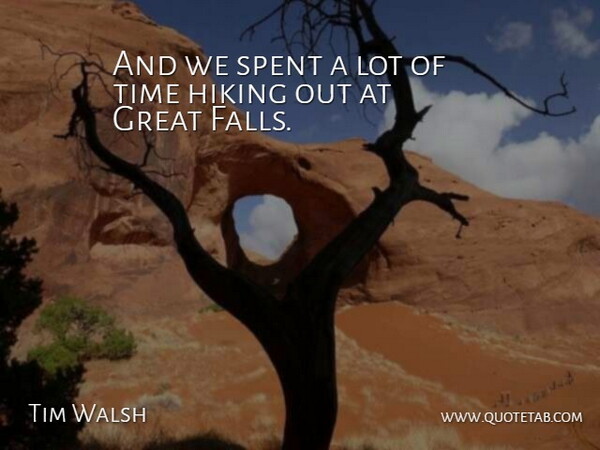 Tim Walsh Quote About Great, Hiking, Spent, Time: And We Spent A Lot...