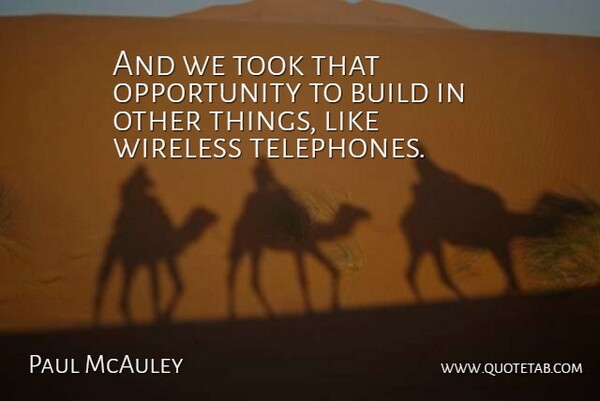 Paul McAuley Quote About Build, Opportunity, Took, Wireless: And We Took That Opportunity...
