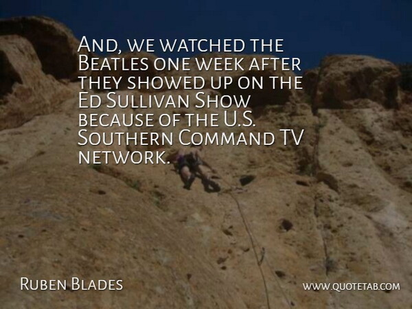 Ruben Blades Quote About Beatles, Command, Southern, Sullivan, Tv: And We Watched The Beatles...