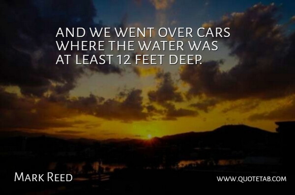 Mark Reed Quote About Cars, Feet, Water: And We Went Over Cars...