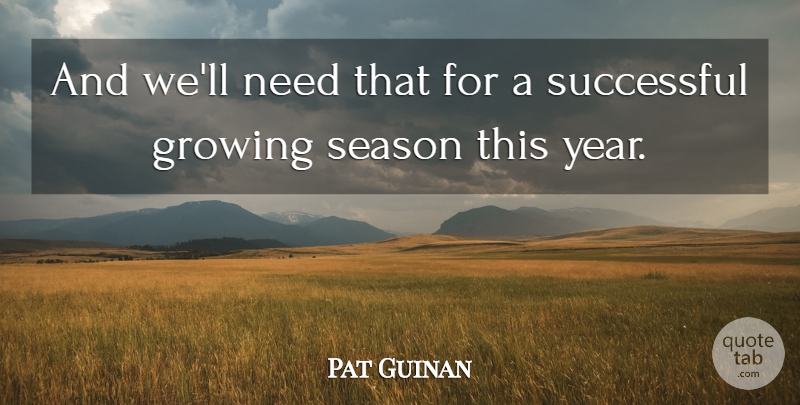 Pat Guinan Quote About Growing, Season, Successful: And Well Need That For...