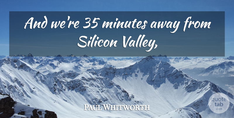 Paul Whitworth Quote About Minutes, Silicon: And Were 35 Minutes Away...