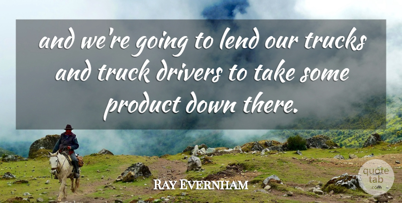 Ray Evernham Quote About Drivers, Lend, Product, Trucks: And Were Going To Lend...