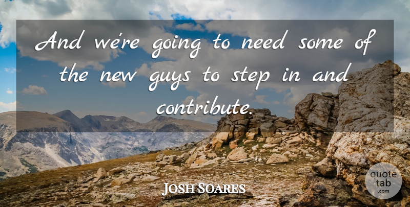 Josh Soares Quote About Guys, Step: And Were Going To Need...