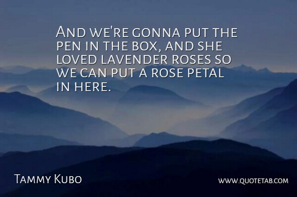 Tammy Kubo Quote About Gonna, Loved, Pen, Roses: And Were Gonna Put The...