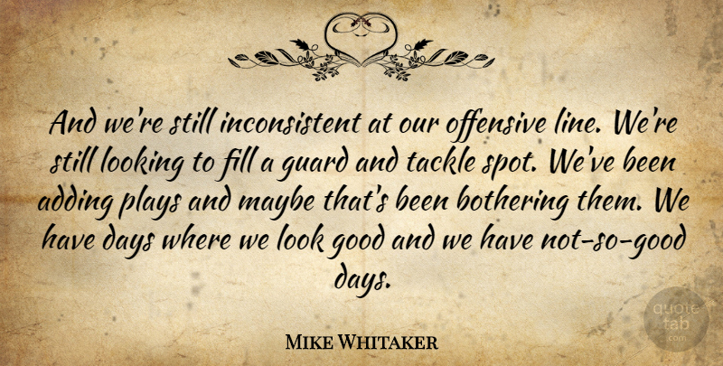 Mike Whitaker Quote About Adding, Bothering, Days, Fill, Good: And Were Still Inconsistent At...