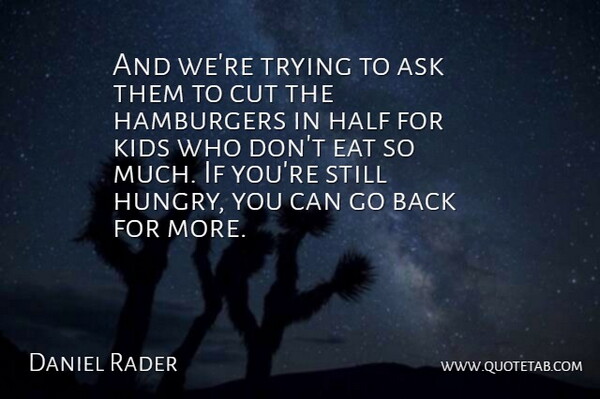 Daniel Rader Quote About Ask, Cut, Eat, Half, Hamburgers: And Were Trying To Ask...