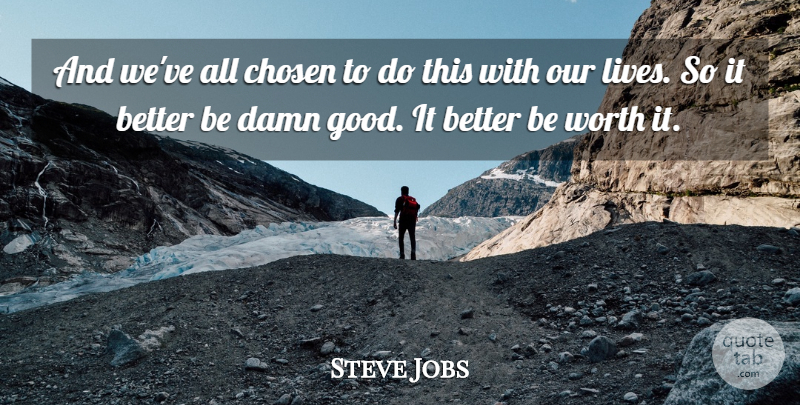 Steve Jobs Quote About Inspirational, Damn, Chosen: And Weve All Chosen To...