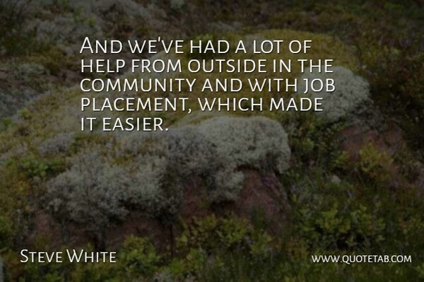 Steve White Quote About Community, Help, Job, Outside: And Weve Had A Lot...