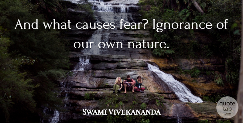 Swami Vivekananda Quote About Strength, Ignorance, Causes: And What Causes Fear Ignorance...