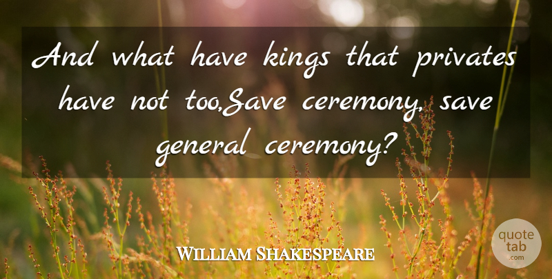 William Shakespeare Quote About General, Kings, Save: And What Have Kings That...
