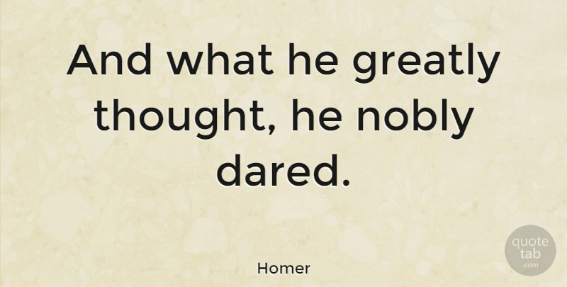 Homer Quote About Life And Love, Literature, Daring: And What He Greatly Thought...