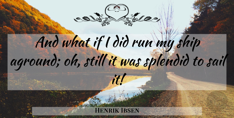Henrik Ibsen Quote About Running, What If, Ships: And What If I Did...