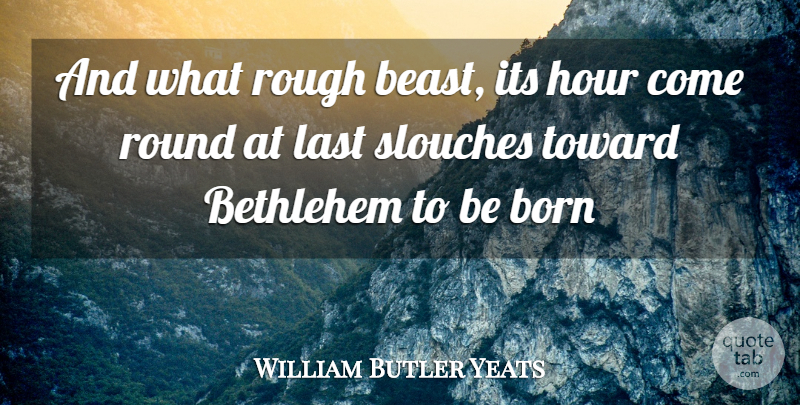 William Butler Yeats Quote About Bethlehem, Born, Hour, Last, Rough: And What Rough Beast Its...