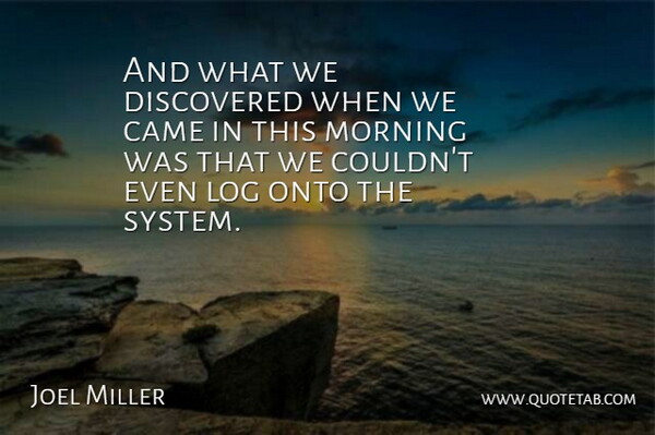 Joel Miller Quote About Came, Discovered, Log, Morning, Onto: And What We Discovered When...