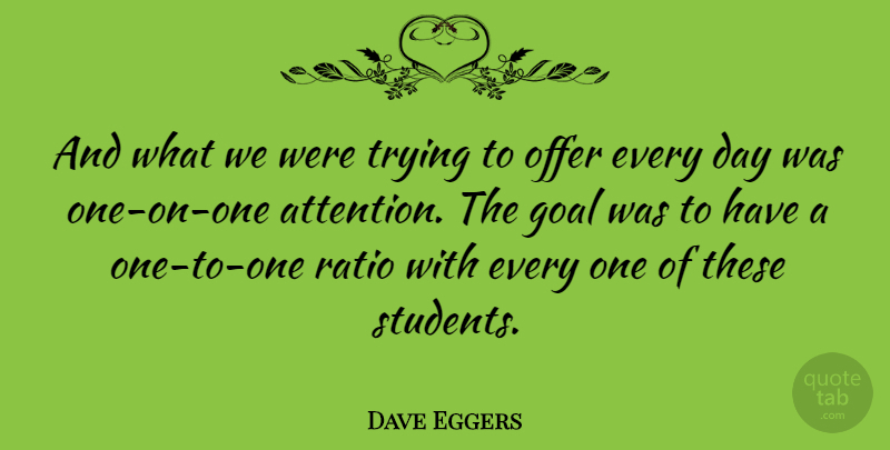 Dave Eggers Quote About Goal, Trying, Ratios: And What We Were Trying...