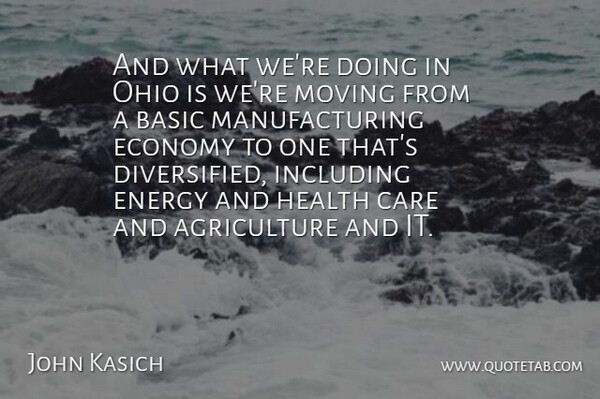 John Kasich Quote About Basic, Care, Economy, Energy, Health: And What Were Doing In...