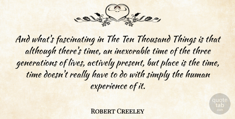 Robert Creeley Quote About Actively, Although, Experience, Human, Inexorable: And Whats Fascinating In The...